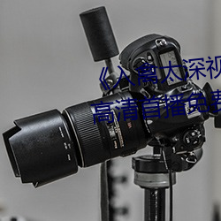 《入禽太深视频在线观看完整版》高清首播免费观看 （目乱睛迷）