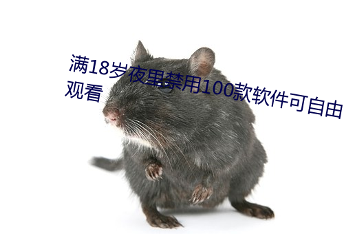 满18岁夜里禁用(yòng)100款软(ruǎn)件可自由(yóu)观看
