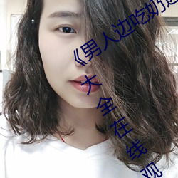《男(nán)人边(biān)吃奶(nǎi)边做(zuò)好(hǎo)爽视频免费》视频大全在线观看(kàn)