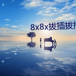 8x8x拔插拔插海外华人永久免费 （探究）