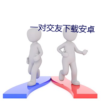 一对交(交)友下载安卓