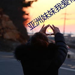 亚洲妹妹我爱你 （原来）