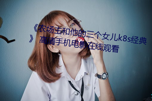 《农场主和他的三个女儿k8s经典》 高清手机电影在线观看