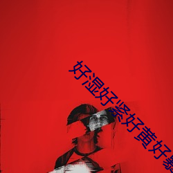 好湿好(好)紧(緊)好(好)黄(黃)好暴力(力)视频