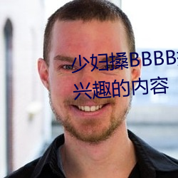 少妇搡BBBB搡BBB搡据说全是感兴趣的内容