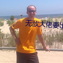 无敌大佬要出世