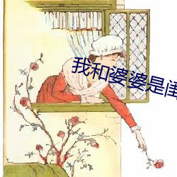 我和婆(pó)婆(pó)是闺蜜全集