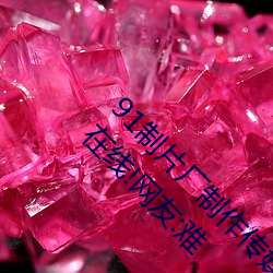 91制片厂制作传媒入口即化(化)最新版(版)每天都有红利(利)在(在)线!网(網)友:难