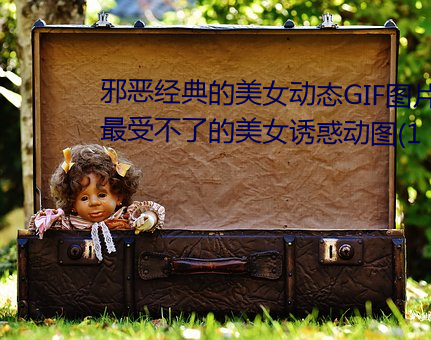 邪恶经典的(de)美女动态GIF图(tú)片:宅男最受不了的美女诱惑动图(1