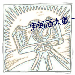 伊(y)甸园(yuán)大(dà)象一二(èr)三四2021