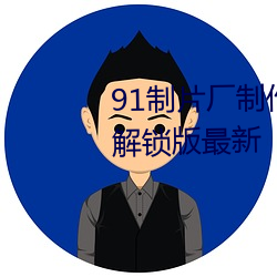 91制(制)片(片)厂制作传媒网站免费下载解锁(鎖)版最新(新)
