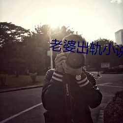 老婆出轨小(xiǎo)说
