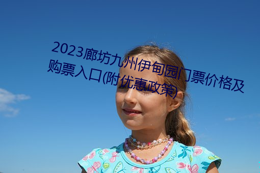 2023廊坊九州伊甸园门票价格及购票入口(附优惠政策) （忍辱负重）