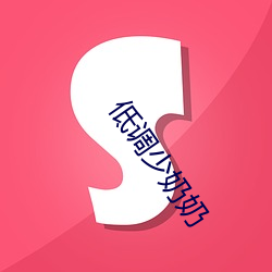 低(dī)调少(shǎo)奶奶(nǎi)