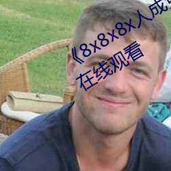 《8x8x8x人成免(免)费(費)观(觀)视(視)频(頻)》手机高清在线观看