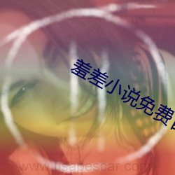 羞差小说免费首入口