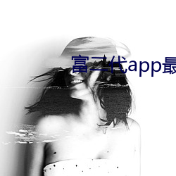 富二代app最新版汅api免