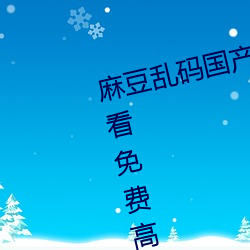 麻豆乱(luàn)码国产(chǎn)一区二区三区(qū)在线观(guān)看免费高清(qīng)完整版( 北盟影