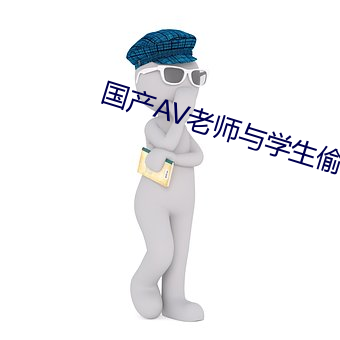 国产AV老师与学(學)生(生)偷(偷)尝禁果(果)