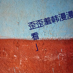 歪歪羞韩漫漫画免费阅读「下拉观看」 （随波逐尘）