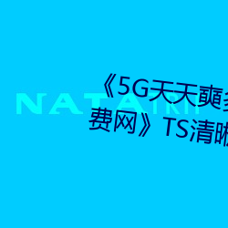 《5G天(天)天奭多(多)人运动 在线观看免(免)费(費)网》TS清晰(晰)版高(高)清视频(頻)播