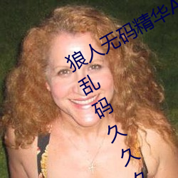 狼人无码精华AV午夜精品重亚洲精品乱码久久久久久APP