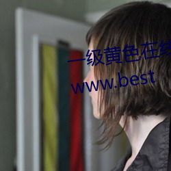 一级黄色(sè)在线 www.xazxzb.com www.best