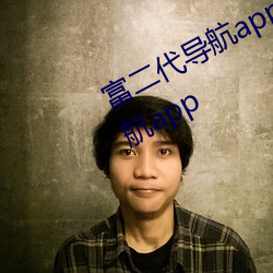 富二代导航app黄网站下(xià)载富二代导航app