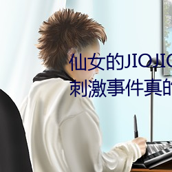 仙女的JIOJIO放在你的鸡上那个刺激事件真的让我毛骨悚然!