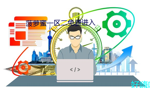 菠萝蜜一区二免费进入 （还朴反古）