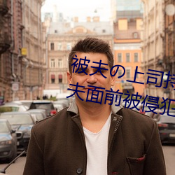 被夫の上司持久侵犯在线播放在丈夫面前被侵犯的人妻