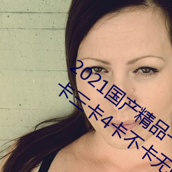 2021国(國)产精品一(一)卡2卡(卡)三卡4卡(卡):精(精)品一(一)卡2卡三卡4卡(卡)不卡(卡)无(無)限