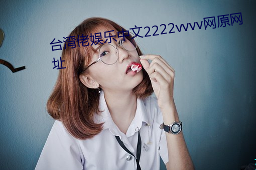 台湾佬娱乐中文2222vvvv网原网址