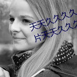 天天久久久久久不卡(kǎ)天天久久久毛片天(tiān)天久久久天堂