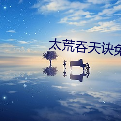 太荒吞天诀免费阅读全文