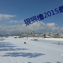 狠(狠)狠橹2015最(最)新在(在)线视频