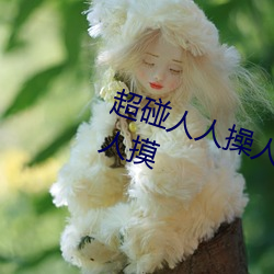超碰人(人)人(人)操(操)人人(人)亲人(人)人摸人人(人)搞人人(人)摸