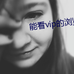 能看vip的浏覽器