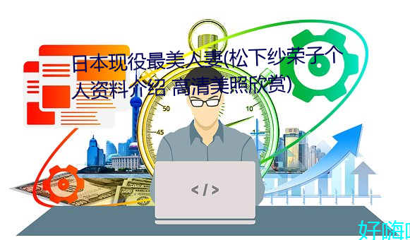 日本现役最美人妻(松下纱荣子个人资料介绍 高清美照欣赏) （闷闷不乐