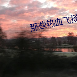 那些热血飞扬的日子选下载