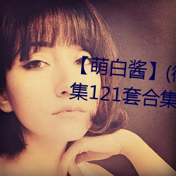 【萌白酱】(微博@甜味弥漫)全合集121套合集 套图 净化版 （睚眦之怨）