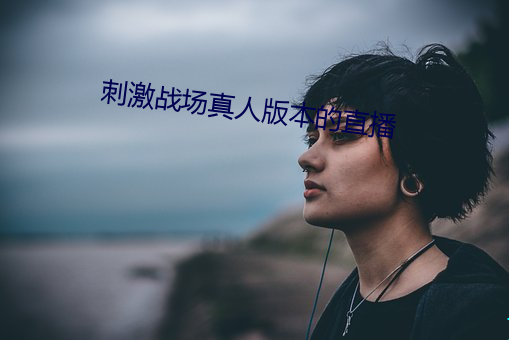 刺激战场真人版本的直播