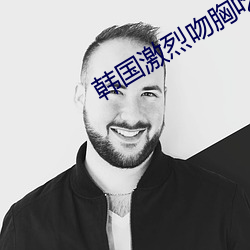 韩国激烈吻胸吃胸无删减