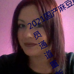 2021国产麻豆剧果冻传媒入口提供会员通道重新开放