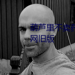 葫芦里不卖药千万影片你需要官网旧版