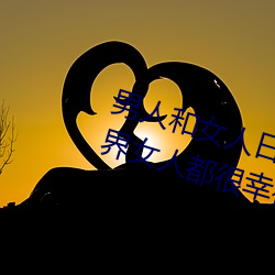 男人和(hé)女人日皮(男人和我希(xī)望(wàng)全世界(jiè)女人都很(hěn)幸福的(de)日(rì)批(pī)男女(nǚ))