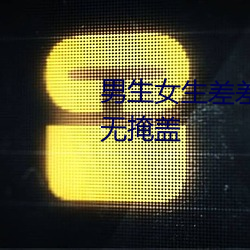 男生女(nǚ)生差(chà)差差30分(fēn)钟很疼视频无掩盖