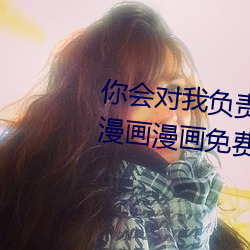 你会对我负责的吧腹黑青梅竹马漫画漫画免费阅读「下拉观看