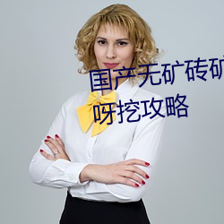 国(guó)产无矿(kuàng)砖矿码2022入口挖呀(ya)挖呀挖攻略