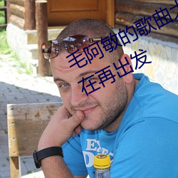毛阿敏的歌曲大全100首连续播放现在再出发 （附着力）